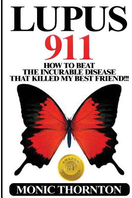 Lupus 911: How To Beat The Incurable Disease That Killed My Best Friend!!! - Thornton, Monic