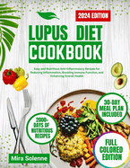 Lupus Diet Cookbook 2024: Easy and Nutritious Anti-Inflammatory Recipes for Reducing Inflammation, Boosting Immune Function, and Enhancing Overall Health