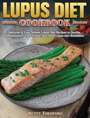 Lupus Diet Cookbook: Delicious & Easy Simple Lupus Diet Recipes to Soothe Inflammation, Treat Flares, and Send Lupus into Remission - Thedford, Betty