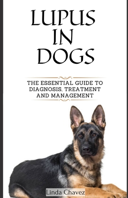 Lupus in Dogs: The Essential Guide to Diagnosis, Treatment and Management - Chavez, Linda