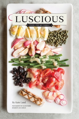 Luscious: Food I Fed My Family - Laud, Kate, and Parini, Oliver (Photographer), and Cadieux, Lisa (Designer)