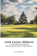 Lush Lawns: Midwest: A Comprehensive Guide to Mastering Lawn Care in the Midwest
