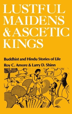 Lustful Maidens and Ascetic Kings: Buddhist and Hindu Stories of Life - Amore, Roy C, Professor, and Shinn, Larry D