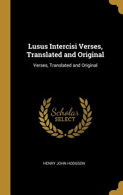 Lusus Intercisi Verses, Translated and Original: Verses, Translated and Original - Hodgson, Henry John