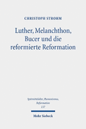 Luther, Melanchthon, Bucer und die reformierte Reformation: Ausgew?hlte Studien