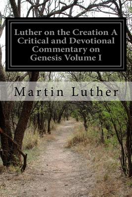 Luther on the Creation A Critical and Devotional Commentary on Genesis Volume I - Lenker, John Nicholas (Translated by), and Luther, Martin