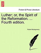 Luther; Or, the Spirit of the Reformation. ... Fourth Edition. - Montgomery, Robert