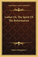 Luther: Or, the Spirit of the Reformation