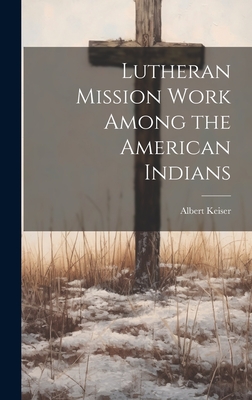 Lutheran Mission Work Among the American Indians - Keiser, Albert