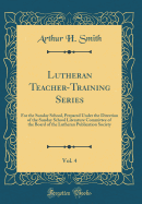 Lutheran Teacher-Training Series, Vol. 4: For the Sunday School, Prepared Under the Direction of the Sunday School Literature Committee of the Board of the Lutheran Publication Society (Classic Reprint)