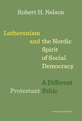 Lutheranism and the Nordic Spirit of Social Democracy: A Different Protestant Ethic - Nelson, Robert H.