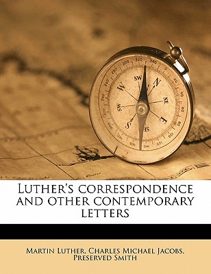 Luther's Correspondence and Other Contemporary Letters - Luther, Martin, Dr., and Jacobs, Charles Michael, and Smith, Preserved