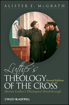 Luther's Theology of the Cross: Martin Luther's Theological Breakthrough - McGrath, Alister E