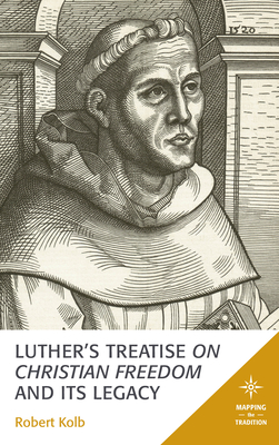 Luther's Treatise On Christian Freedom and Its Legacy - Kolb, Robert