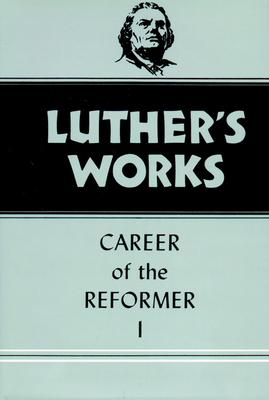 Luther's Works, Volume 31: Career of the Reformer I - Grimm, Harold J, and Luther, Martin, and Lehmann, Helmut T (Translated by)