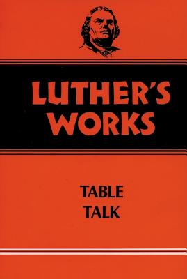 Luther's Works, Volume 54: Table Talk - Luther, Martin, Dr., and Tappert, Theodore G (Editor)