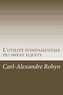 L'Utilit? Fondamentale Du Sweat Equity: Quand, Pourquoi Et Comment ?valuer Financi?rement Les Efforts D?ploy?s Et Les Sacrifices Consentis Par Les Fondateurs d'Une Start-Up