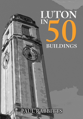 Luton in 50 Buildings - Rabbitts, Paul