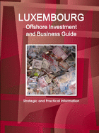 Luxembourg Offshore Investment and Business Guide - Strategic and Practical Information