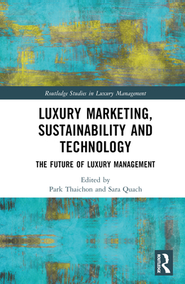 Luxury Marketing, Sustainability and Technology: The Future of Luxury Management - Thaichon, Park (Editor), and Quach, Sara (Editor)