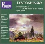 Lyatoshinsky: Symphony No. 4; On the Banks of the Vistula; Lyric Poem