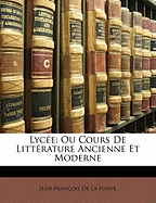 Lyc E: Ou Cours de Litt Rature Ancienne Et Moderne - de la Harpe, Jean-Francois