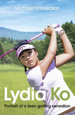 Lydia Ko: Portrait of a teen golfing sensation - Donaldson, Michael