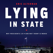 Lying in State: Why Presidents Lie--And Why Trump Is Worse