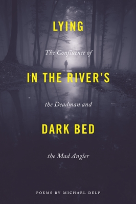 Lying in the River's Dark Bed: The Confluence of the Deadman and the Mad Angler - Delp, Michael