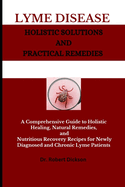Lyme Disease Holistic Solutions and Practical Remedies: A Comprehensive Guide to Holistic Healing, Natural Remedies, and Nutritious Recovery Recipes for Newly Diagnosed and Chronic Lyme Patients