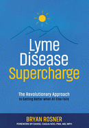 Lyme Disease Supercharge: The Revolutionary Approach to Getting Better When All Else Fails