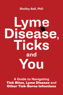 Lyme Disease, Ticks and You: A Guide to Navigating Tick Bites, Lyme Disease and Other Tick-Borne Infections
