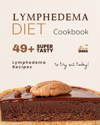 Lymphedema Diet Cookbook: 49+ Super Tasty Lymphedema Recipes to Try Out Today! - Duke, Alain