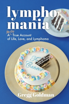 Lymphomania: A Mostly True Account of Life, Love, and Lymphoma - Goldman, Gregg