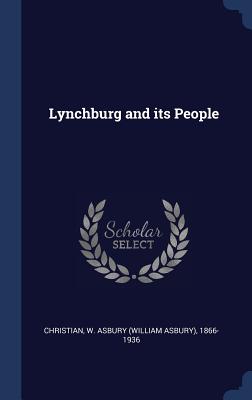 Lynchburg and its People - Christian, W Asbury 1866-1936