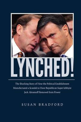 Lynched!: The Shocking Story of How the Political Establishment Manufactured a Scandal to Have Republican Super-lobbyist Jack Abramoff Removed from Power - Bradford, Susan