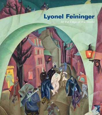 Lyonel Feininger: At the Edge of the World - Haskell, Barbara (Editor), and Luckhardt, Ulrich (Contributions by), and Carlin, John (Contributions by)