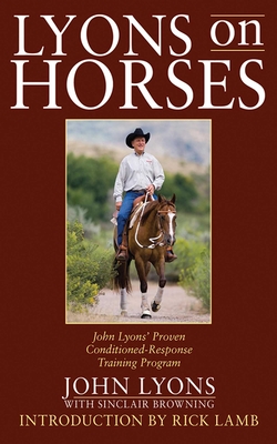 Lyons on Horses: John Lyons' Proven Conditioned-Response Training Program - Lyons, John, and Browning, Sinclair, and Lamb, Rick (Introduction by)