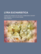 Lyra Eucharistica: Hymns and Verses on the Holy Communion, Ancient and Modern; With Other Poems