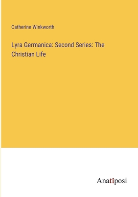 Lyra Germanica: Second Series: The Christian Life - Winkworth, Catherine