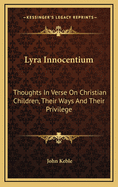 Lyra Innocentium: Thoughts in Verse on Christian Children, Their Ways, and Their Privileges