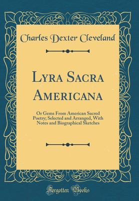 Lyra Sacra Americana: Or Gems from American Sacred Poetry; Selected and Arranged, with Notes and Biographical Sketches (Classic Reprint) - Cleveland, Charles Dexter