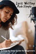 Lyric Writing Made Simple: A Step-by-Step Guide for Beginners