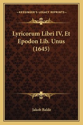 Lyricorum Libri IV, Et Epodon Lib. Unus (1645) - Balde, Jakob