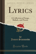 Lyrics: A Collection of Songs, Ballads, and Poems (Classic Reprint)