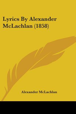 Lyrics By Alexander McLachlan (1858) - McLachlan, Alexander