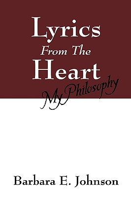 Lyrics from the Heart: My Philosophy - Johnson, Barbara E