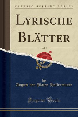 Lyrische Bl?tter, Vol. 1 (Classic Reprint) - Platen-Hallermunde, August Von