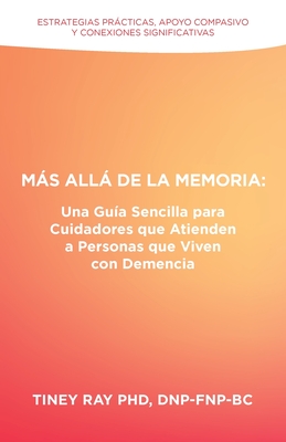 Ms All de la Memoria: Una Gu?a Sencilla para Cuidadores que Atienden a Personas que Viven con Demencia: Estrategias Prcticas, Apoyo Compasivo y Conexiones Significativas - Ray Dnp-Fnp-Bc, Tiney, PhD