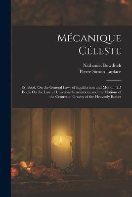 Mcanique Cleste: 1St Book. On the General Laws of Equilibrium and Motion. 2D Book. On the Law of Universal Gravitation, and the Motions of the Centres of Gravity of the Heavenly Bodies - Laplace, Pierre Simon, and Bowditch, Nathaniel